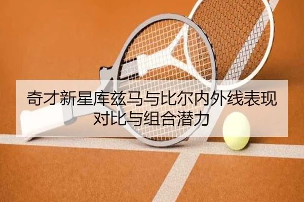 奇才新星库兹马与比尔内外线表现对比与组合潜力